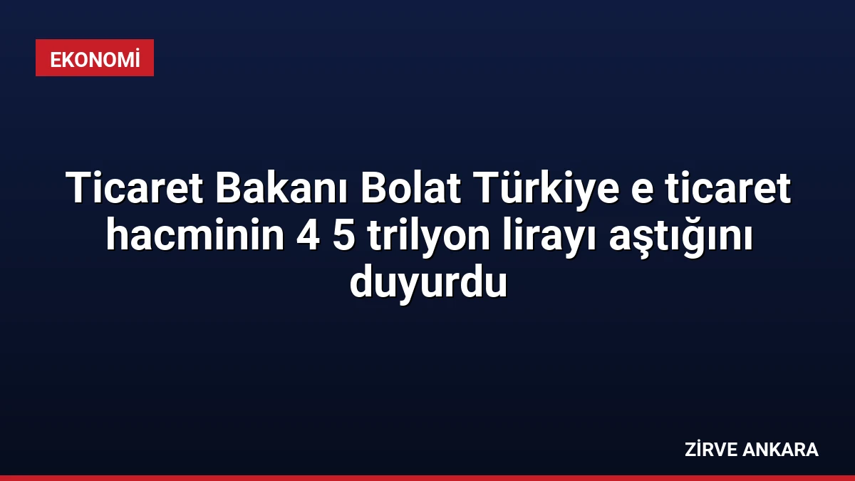 Ticaret Bakanı Bolat Türkiye e ticaret hacminin 4 5 trilyon lirayı aştığını duyurdu