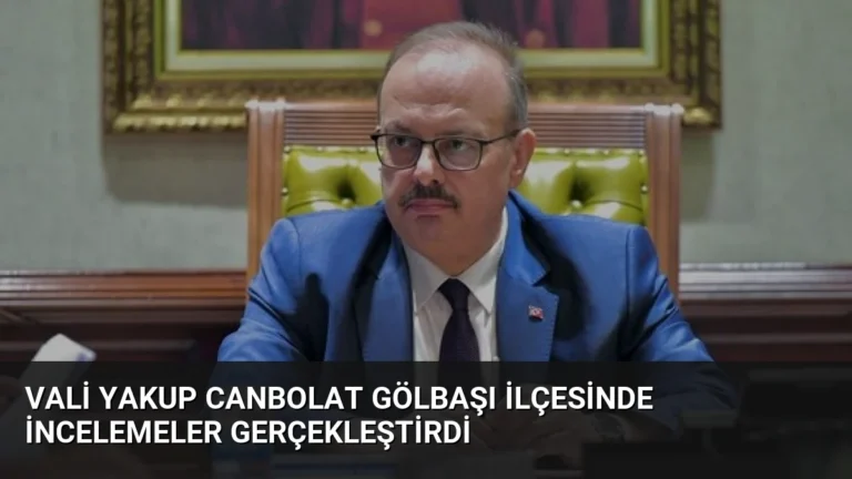 Vali Yakup Canbolat Gölbaşı ilçesinde incelemeler gerçekleştirdi