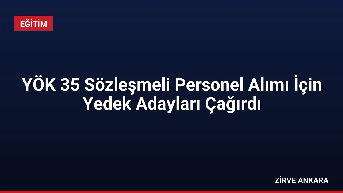 YÖK 35 Sözleşmeli Personel Alımı İçin Yedek Adayları Çağırdı