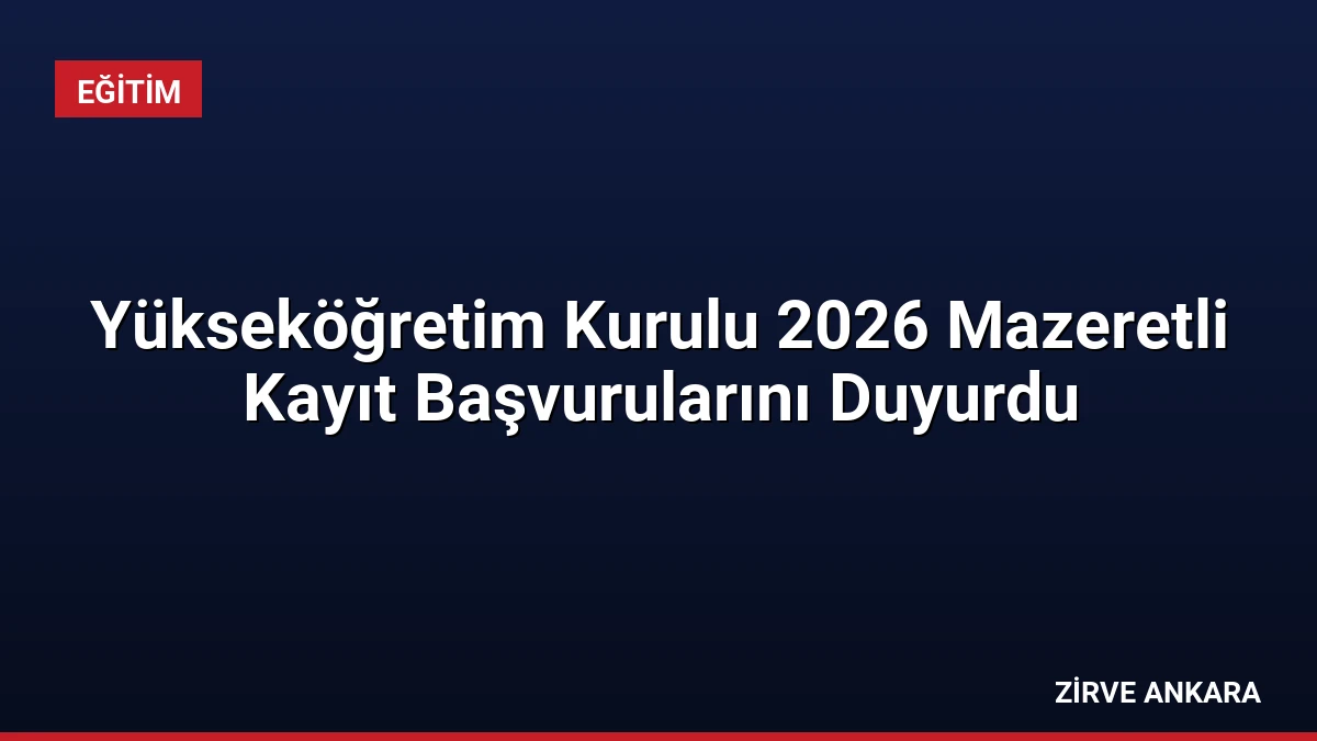 Yükseköğretim Kurulu 2026 Mazeretli Kayıt Başvurularını Duyurdu