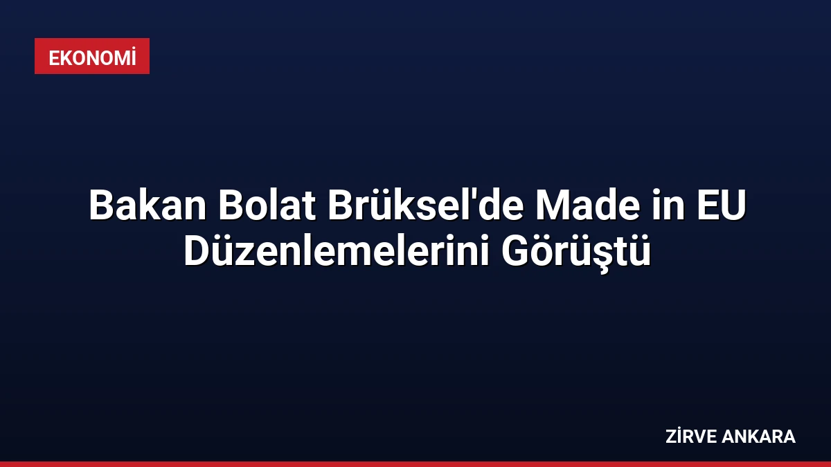 Bakan Bolat Brüksel’de Made in EU Düzenlemelerini Görüştü