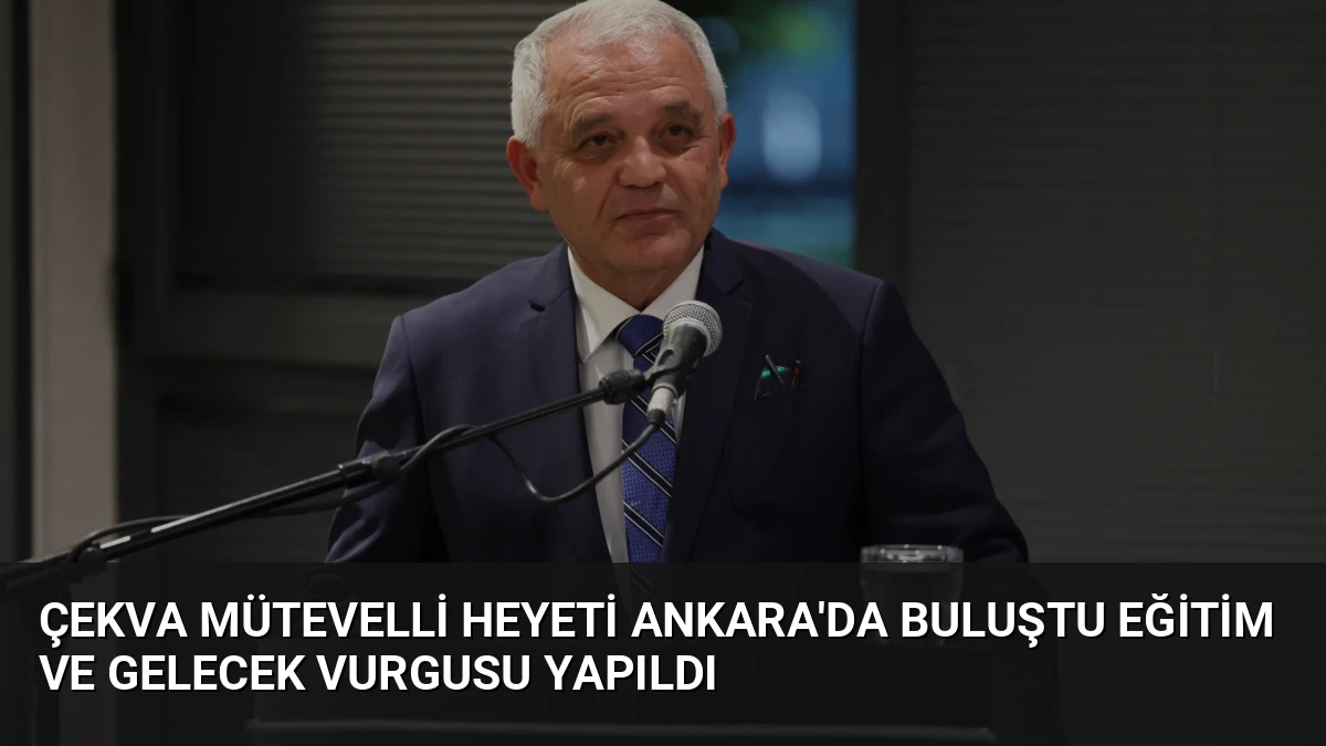 ÇEKVA Mütevelli Heyeti Ankara’da Buluştu Eğitim ve Gelecek Vurgusu Yapıldı
