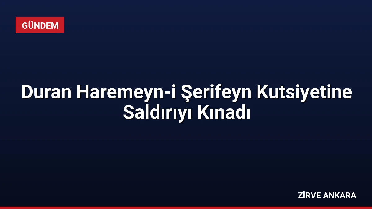Duran Haremeyn-i Şerifeyn Kutsiyetine Saldırıyı Kınadı