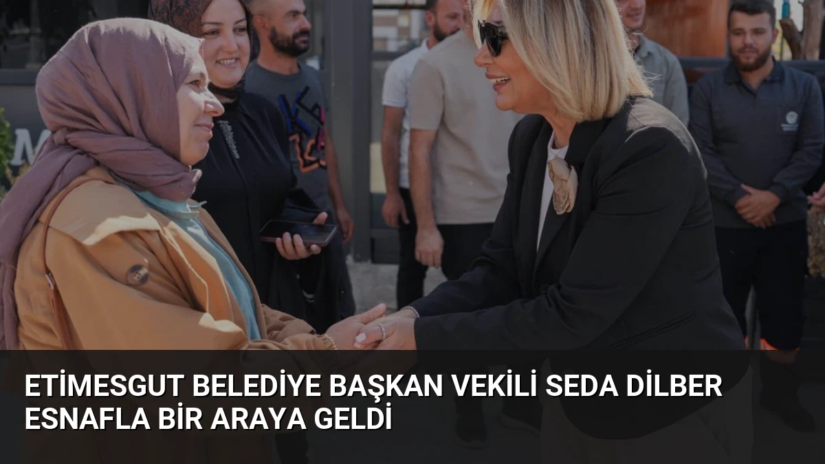 Etimesgut Belediye Başkan Vekili Seda Dilber Esnafla Bir Araya Geldi
