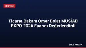 Ticaret Bakanı Ömer Bolat MÜSİAD EXPO 2026 Fuarını Değerlendirdi