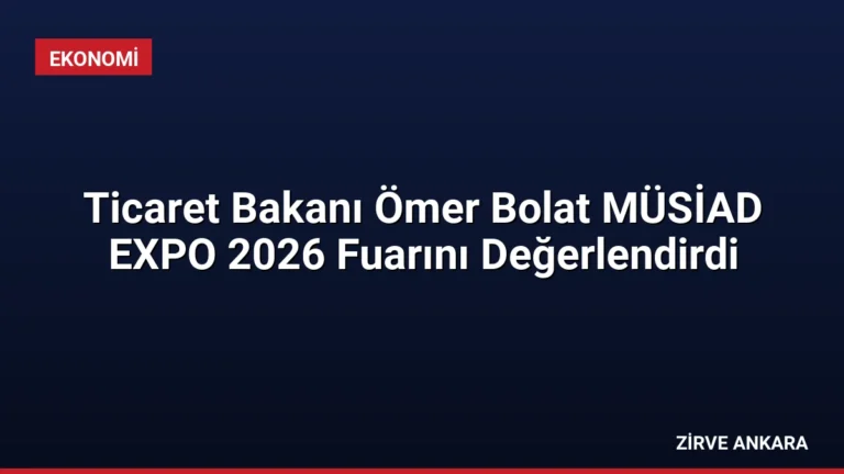 Ticaret Bakanı Ömer Bolat MÜSİAD EXPO 2026 Fuarını Değerlendirdi