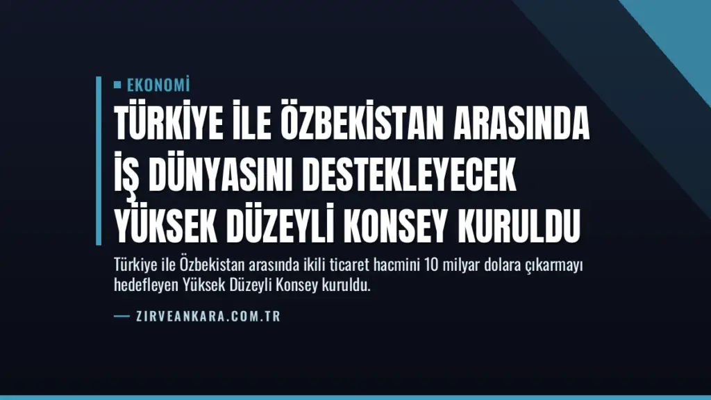 Türkiye ile Özbekistan Arasında İş Dünyasını Destekleyecek Yüksek Düzeyli Konsey Kuruldu