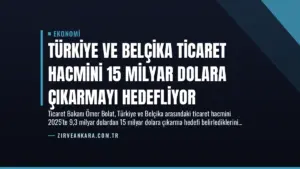 Türkiye ve Belçika Ticaret Hacmini 15 Milyar Dolara Çıkarmayı Hedefliyor