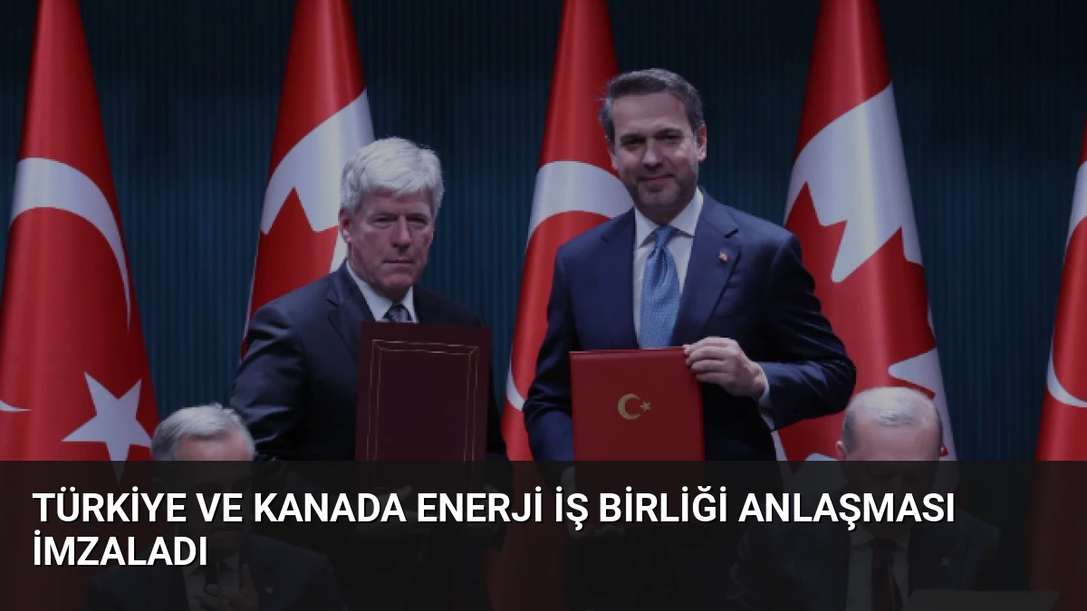 Türkiye ve Kanada Enerji İş Birliği Anlaşması İmzaladı