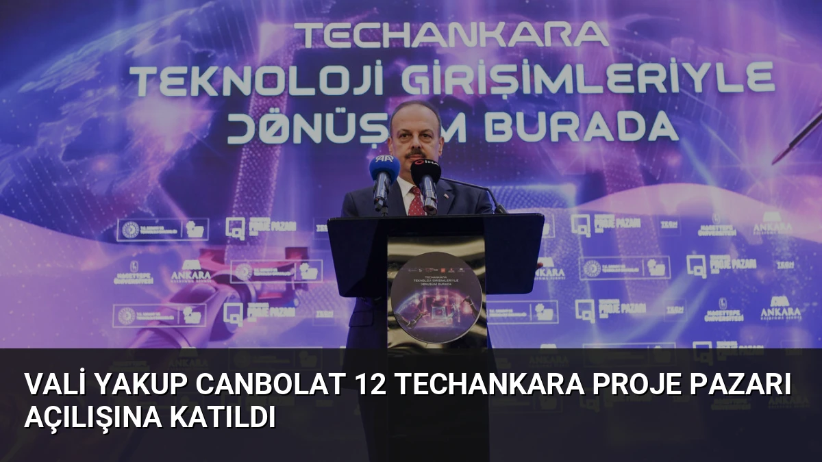 Vali Yakup Canbolat 12 TechAnkara Proje Pazarı Açılışına Katıldı