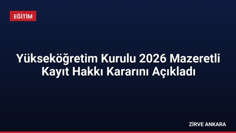 Yükseköğretim Kurulu 2026 Mazeretli Kayıt Hakkı Kararını Açıkladı