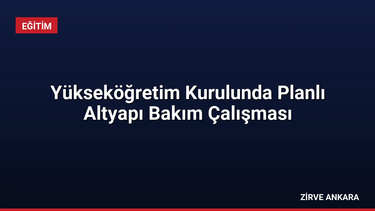 Yükseköğretim Kurulunda Planlı Altyapı Bakım Çalışması
